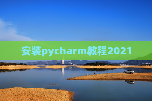 安装pycharm教程2021 安装pycharm教程2021